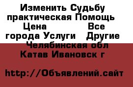 Изменить Судьбу, практическая Помощь › Цена ­ 15 000 - Все города Услуги » Другие   . Челябинская обл.,Катав-Ивановск г.